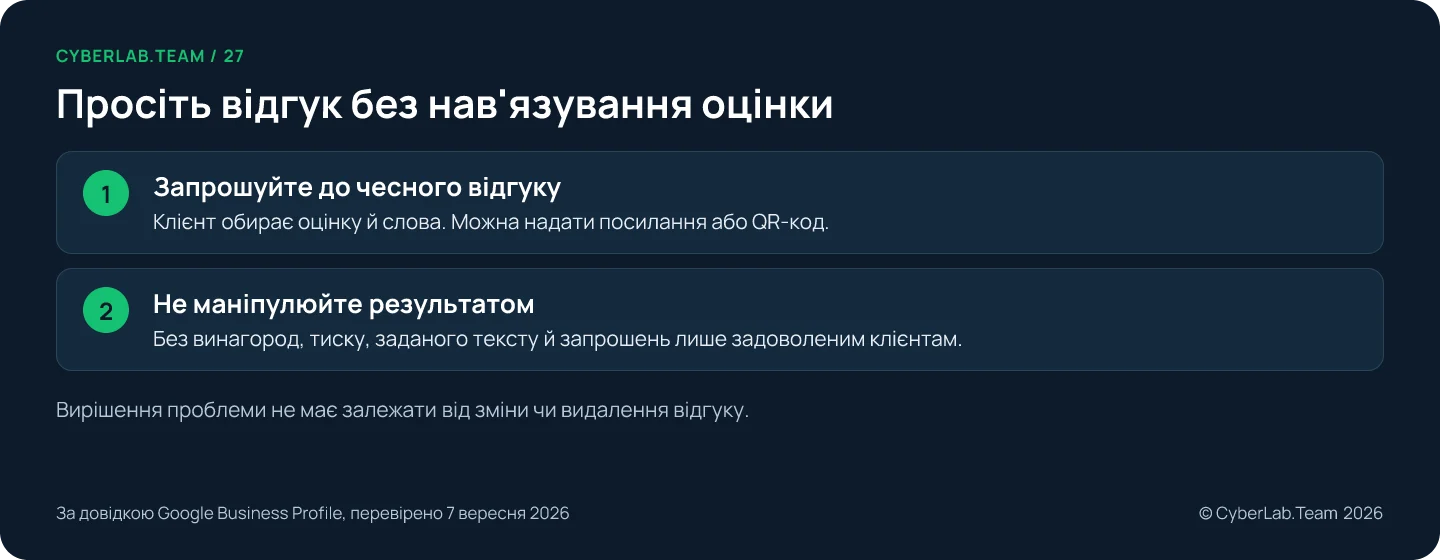 Схема 'Просіть відгук без нав'язування оцінки': Запрошуйте до чесного відгуку: Клієнт обирає оцінку й слова. Можна надати посилання або QR-код.; Не маніпулюйте результатом: Без винагород, тиску, заданого тексту й запрошень лише задоволеним клієнтам. Вирішення проблеми не має залежати від зміни чи видалення відгуку.